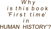 W h y   i s  t h i s  b o o k  ‘F i r s t   t i m e’    i n HUMAN  HISTORY’?