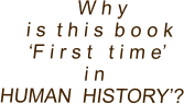 W h y   i s  t h i s  b o o k  ‘F i r s t   t i m e’    i n HUMAN  HISTORY’?