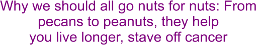 Why we should all go nuts for nuts: From  pecans to peanuts, they help  you live longer, stave off cancer